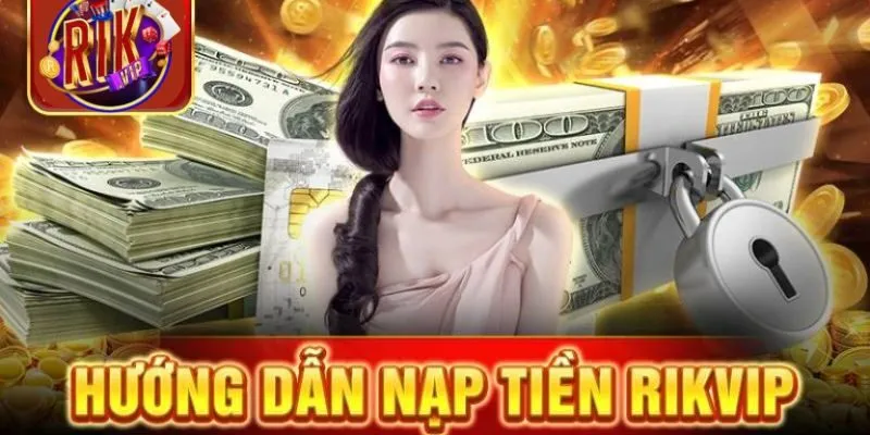 Hướng dẫn các phương thức nạp tiền vào Rikvip chi tiết