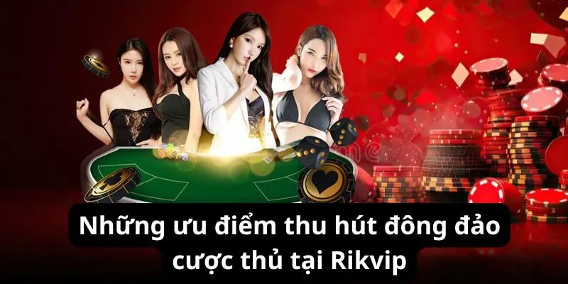 Những ưu điểm thu hút đông đảo cược thủ tại Rikvip